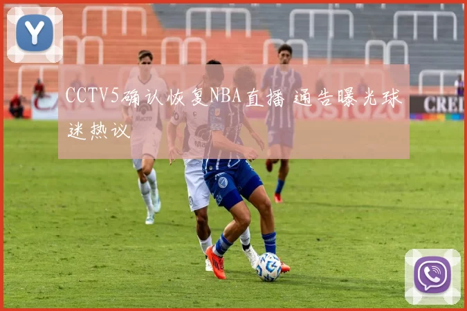 CCTV5确认恢复NBA直播 通告曝光球迷热议