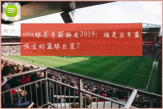 nba球员年薪排名2019：谁是当年最吸金的篮球巨星？