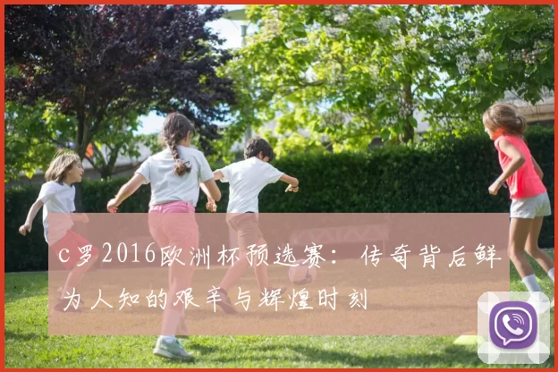 c罗2016欧洲杯预选赛：传奇背后鲜为人知的艰辛与辉煌时刻