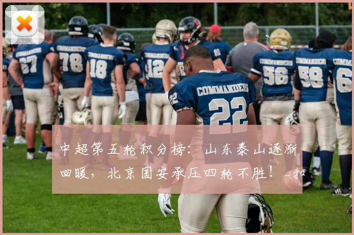 中超第五轮积分榜：山东泰山逐渐回暖，北京国安承压四轮不胜！_扣分_比赛_赛季
