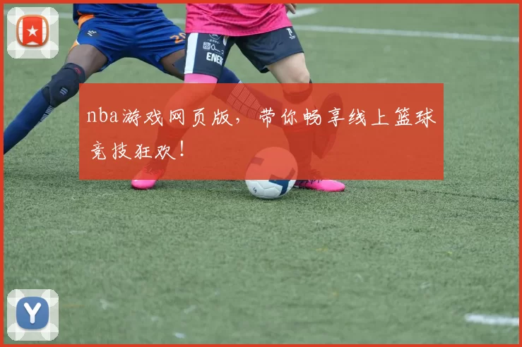 nba游戏网页版，带你畅享线上篮球竞技狂欢！