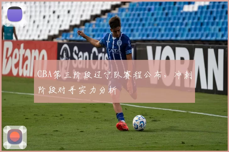 CBA第三阶段辽宁队赛程公布,冲刺阶段对手实力分析