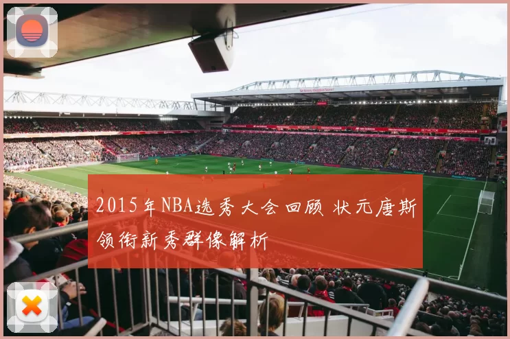 2015年NBA选秀大会回顾 状元唐斯领衔新秀群像解析