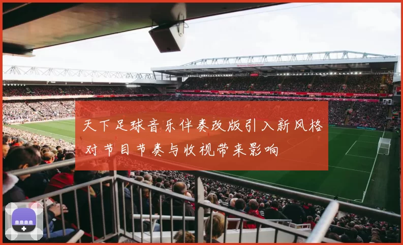 天下足球音乐伴奏改版引入新风格 对节目节奏与收视带来影响