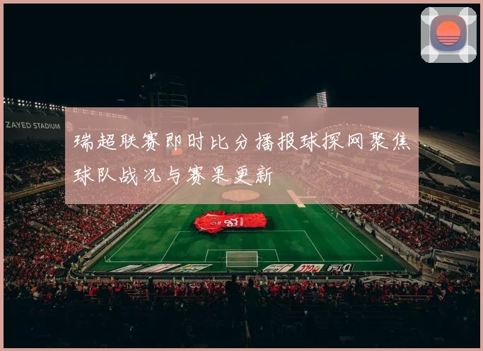瑞超联赛即时比分播报球探网聚焦球队战况与赛果更新