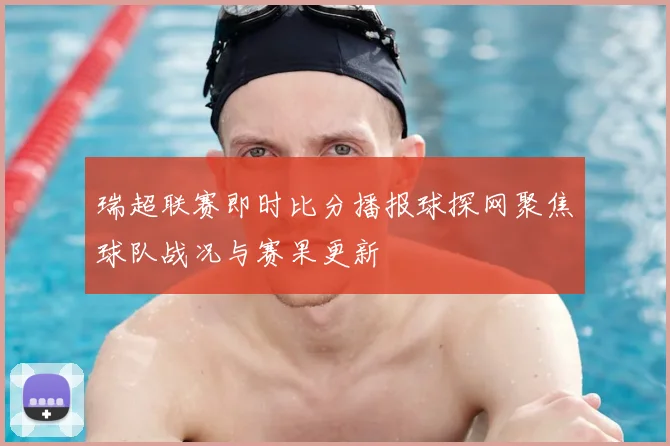 瑞超联赛即时比分播报球探网聚焦球队战况与赛果更新