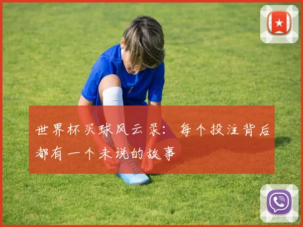 世界杯买球风云录：每个投注背后都有一个未说的故事