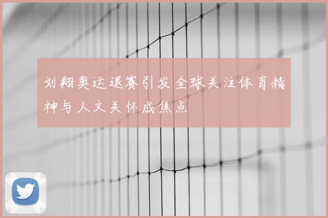 刘翔奥运退赛引发全球关注体育精神与人文关怀成焦点