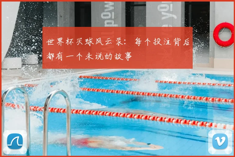 世界杯买球风云录：每个投注背后都有一个未说的故事