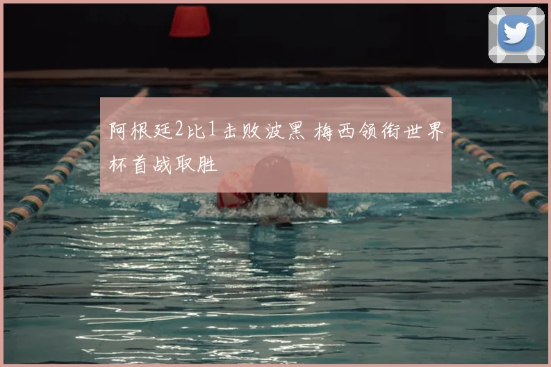 阿根廷2比1击败波黑 梅西领衔世界杯首战取胜