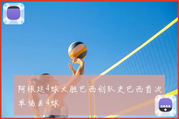 阿根廷4球大胜巴西创队史巴西首次单场丢4球