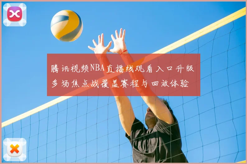 腾讯视频NBA直播线观看入口升级 多场焦点战覆盖赛程与回放体验