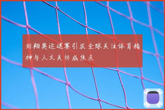 刘翔奥运退赛引发全球关注体育精神与人文关怀成焦点