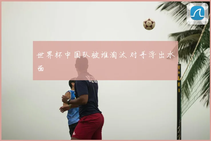世界杯中国队被谁淘汰 对手浮出水面
