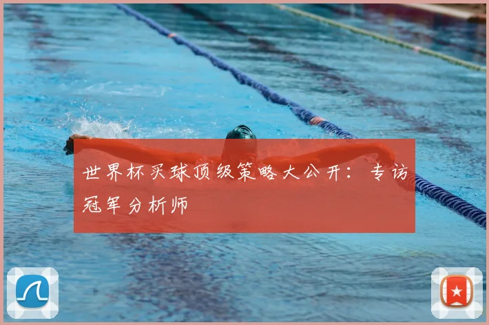 世界杯买球顶级策略大公开：专访冠军分析师